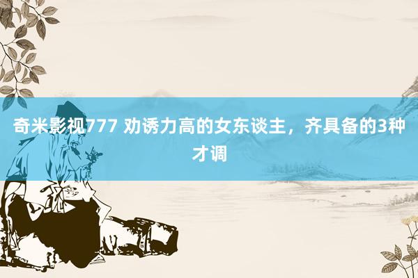奇米影视777 劝诱力高的女东谈主，齐具备的3种才调