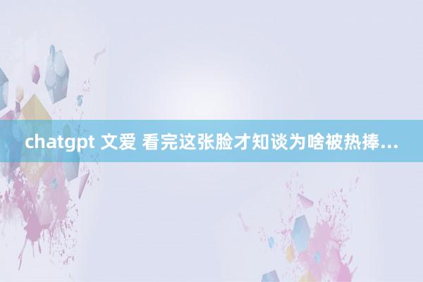 chatgpt 文爱 看完这张脸才知谈为啥被热捧...