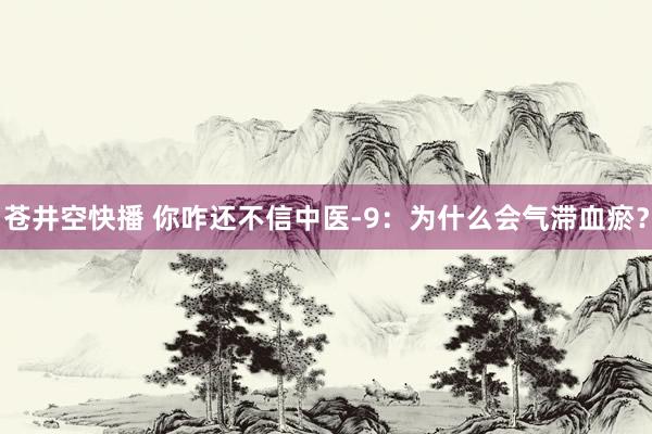 苍井空快播 你咋还不信中医-9：为什么会气滞血瘀？