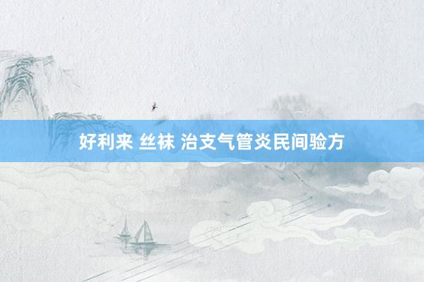 好利来 丝袜 治支气管炎民间验方