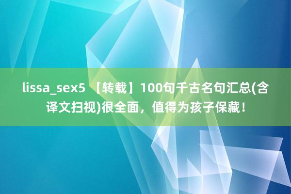 lissa_sex5 【转载】100句千古名句汇总(含译文扫视)很全面，值得为孩子保藏！