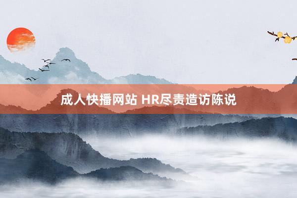 成人快播网站 HR尽责造访陈说