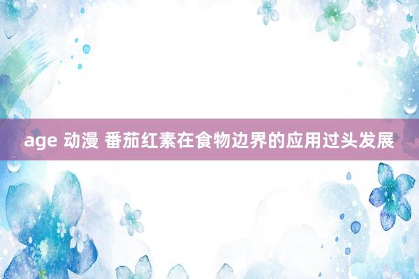 age 动漫 番茄红素在食物边界的应用过头发展