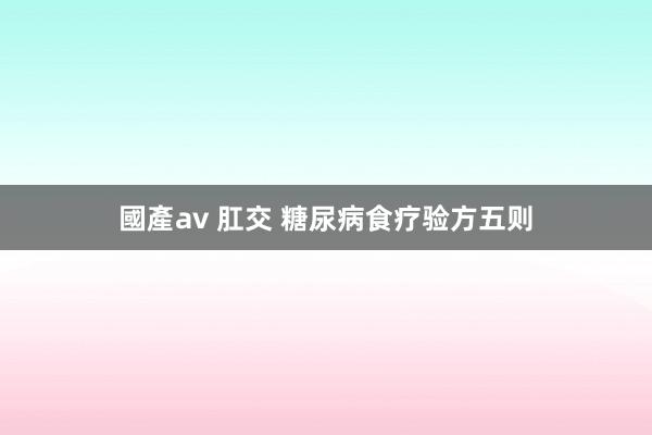 國產av 肛交 糖尿病食疗验方五则