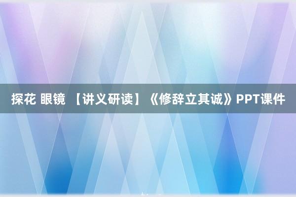 探花 眼镜 【讲义研读】《修辞立其诚》PPT课件
