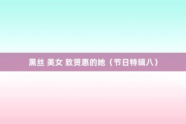 黑丝 美女 致贤惠的她（节日特辑八）