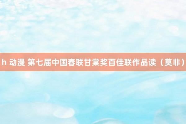 h 动漫 第七届中国春联甘棠奖百佳联作品读（莫非）