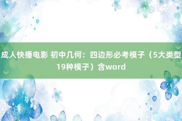 成人快播电影 初中几何：四边形必考模子（5大类型19种模子）含word