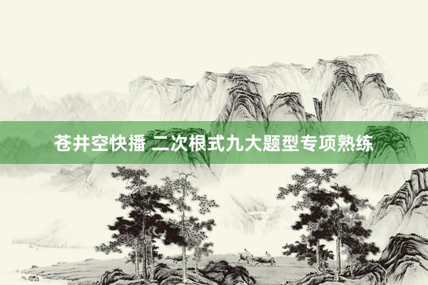 苍井空快播 二次根式九大题型专项熟练