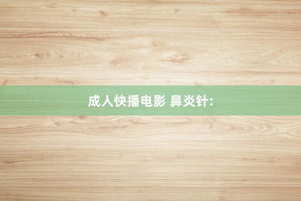 成人快播电影 鼻炎针: