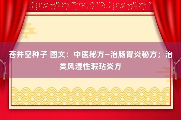 苍井空种子 图文：中医秘方—治肠胃炎秘方；治类风湿性瑕玷炎方