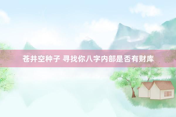 苍井空种子 寻找你八字内部是否有财库